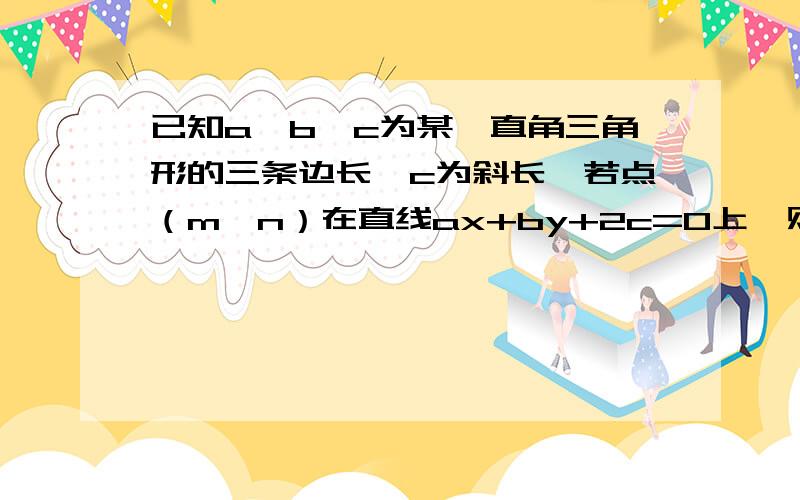 已知a,b,c为某一直角三角形的三条边长,c为斜长,若点（m,n）在直线ax+by+2c=0上、则m^2+n^2的最小值为