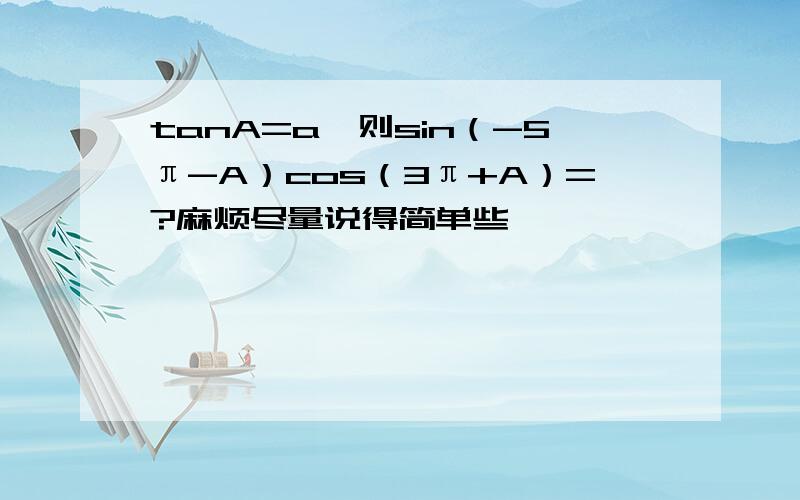 tanA=a,则sin（-5π-A）cos（3π+A）=?麻烦尽量说得简单些