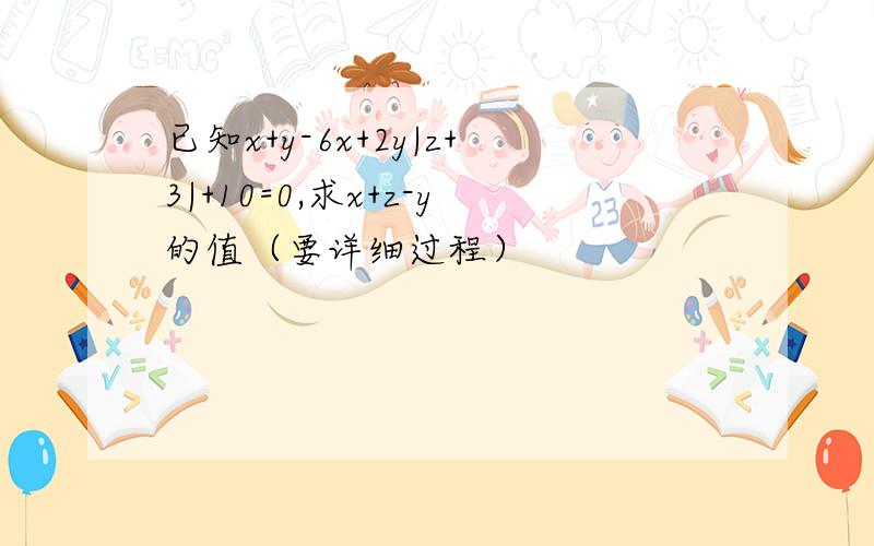 已知x+y-6x+2y|z+3|+10=0,求x+z-y的值（要详细过程）