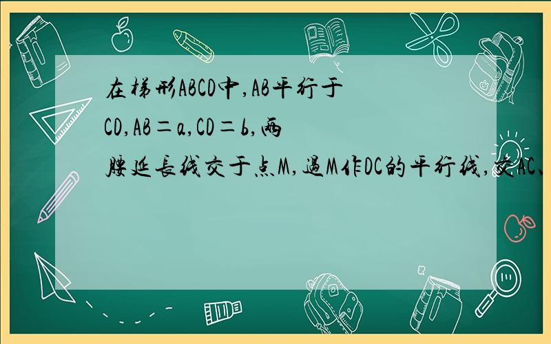 在梯形ABCD中,AB平行于CD,AB＝a,CD＝b,两腰延长线交于点M,过M作DC的平行线,交AC、BD延长线于E,E...在梯形ABCD中,AB平行于CD,AB＝a,CD＝b,两腰延长线交于点M,过M作DC的平行线,交AC、BD延长线于E,EF等于?