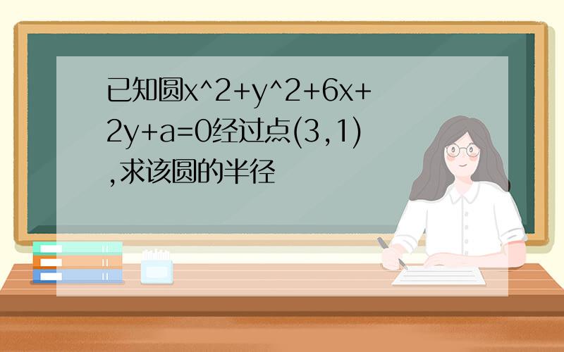 已知圆x^2+y^2+6x+2y+a=0经过点(3,1),求该圆的半径