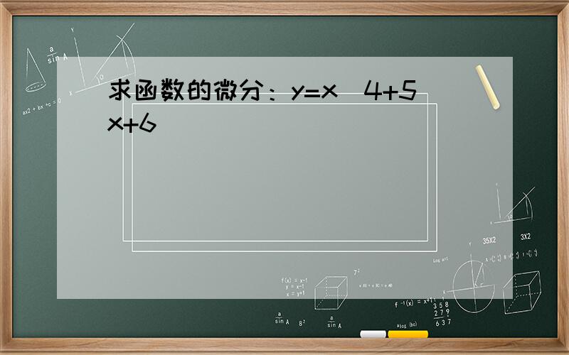 求函数的微分：y=x^4+5x+6