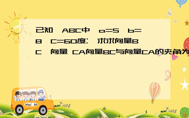 已知△ABC中,a=5,b=8,C=60度;,求求向量BC×向量 CA向量BC与向量CA的夹角为什么是120度