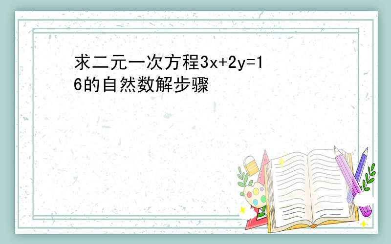 求二元一次方程3x+2y=16的自然数解步骤