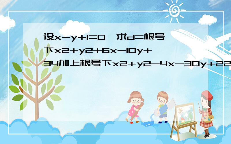 设x-y+1=0,求d=根号下x2+y2+6x-10y+34加上根号下x2+y2-4x-30y+229的最小值我看过一些答案,不明白为什么d表示直线上的点到两圆心的距离?