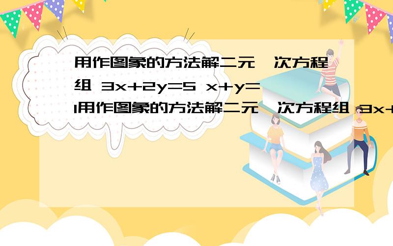 用作图象的方法解二元一次方程组 3x+2y=5 x+y=1用作图象的方法解二元一次方程组 3x+2y=5 x+y=1