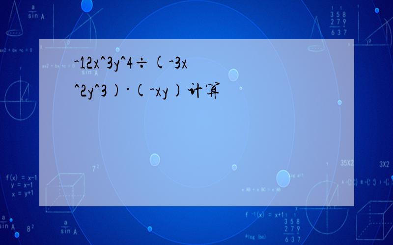 -12x^3y^4÷(-3x^2y^3)·(-xy)计算