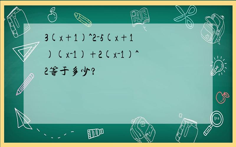 3(x+1)^2-5(x+1)(x-1)+2(x-1)^2等于多少?