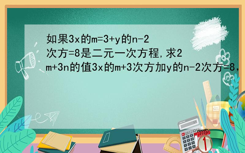 如果3x的m=3+y的n-2次方=8是二元一次方程,求2m+3n的值3x的m+3次方加y的n-2次方=8，是二元一次方程，求2m+3n的值。我把分数提高了、快回答吧！