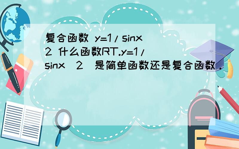 复合函数 y=1/sinx^2 什么函数RT.y=1/(sinx^2)是简单函数还是复合函数。