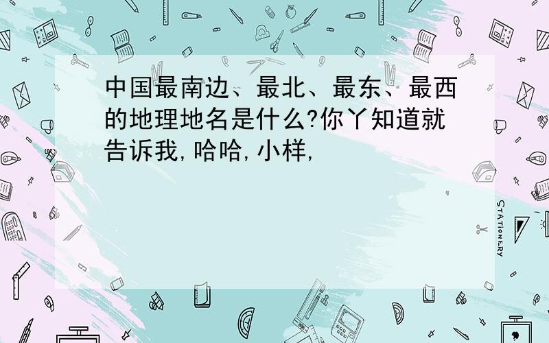 中国最南边、最北、最东、最西的地理地名是什么?你丫知道就告诉我,哈哈,小样,