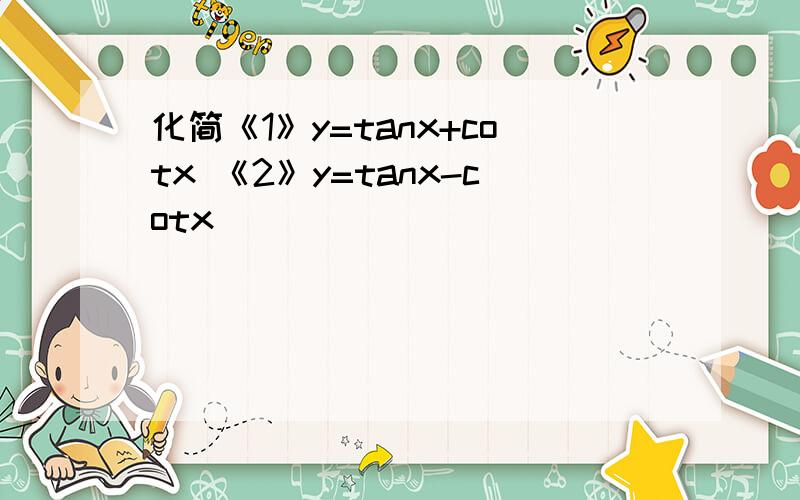 化简《1》y=tanx+cotx 《2》y=tanx-cotx