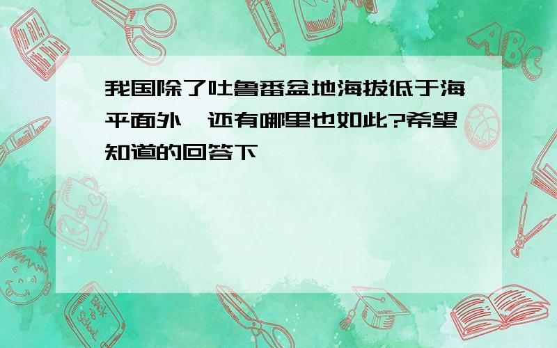 我国除了吐鲁番盆地海拔低于海平面外,还有哪里也如此?希望知道的回答下,