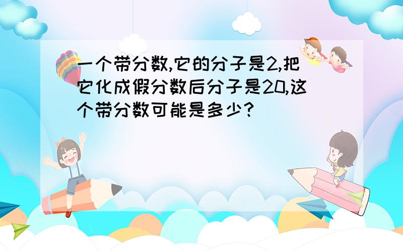 一个带分数,它的分子是2,把它化成假分数后分子是20,这个带分数可能是多少?