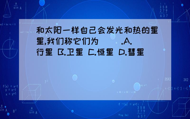 和太阳一样自己会发光和热的星星,我们称它们为( ).A.行星 B.卫星 C.恒星 D.彗星