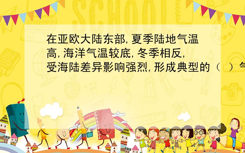 在亚欧大陆东部,夏季陆地气温高,海洋气温较底,冬季相反,受海陆差异影响强烈,形成典型的（ ）气候填空