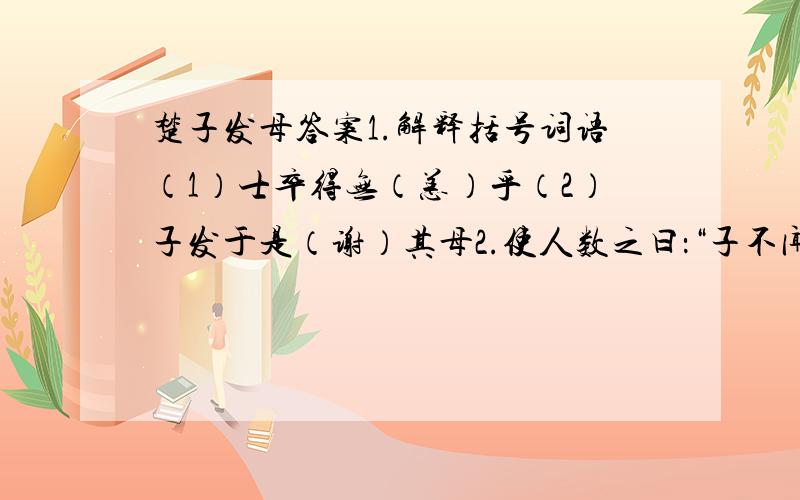 楚子发母答案1.解释括号词语（1）士卒得无（恙）乎（2）子发于是（谢）其母2.使人数之曰：“子不闻越王勾践之伐吴耶?”3.阅读本文后,你认为子发的母亲是一个怎么样的人?