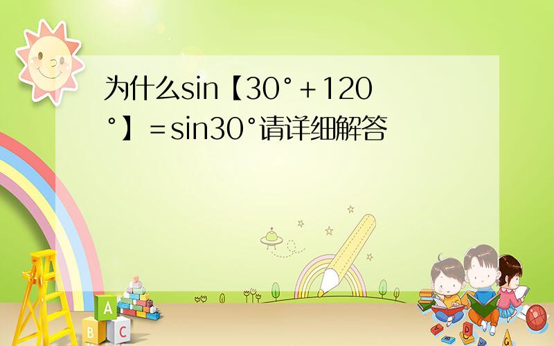 为什么sin【30°﹢120°】＝sin30°请详细解答