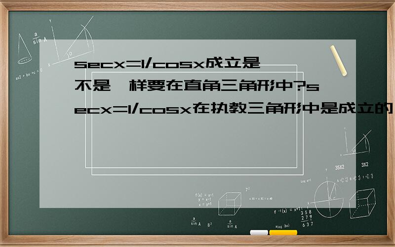 secx=1/cosx成立是不是一样要在直角三角形中?secx=1/cosx在执教三角形中是成立的,我知道.如果随便一个三角形这个等式是否也成立呢?