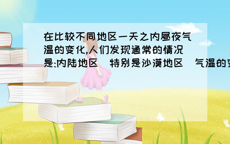 在比较不同地区一天之内昼夜气温的变化,人们发现通常的情况是:内陆地区（特别是沙漠地区）气温的变化较大,而沿海地区气温的变化较小.（说不能的滚!）