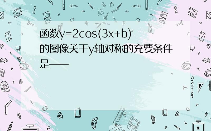 函数y=2cos(3x+b)的图像关于y轴对称的充要条件是——