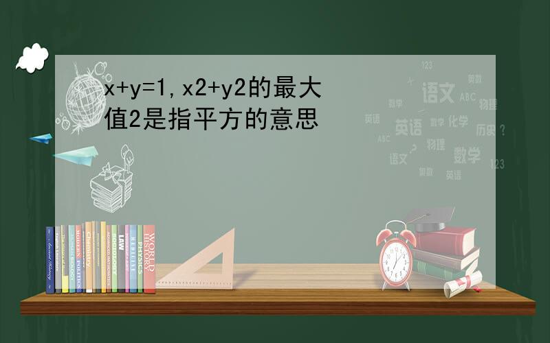 x+y=1,x2+y2的最大值2是指平方的意思