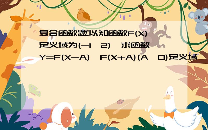 复合函数题:以知函数F(X)定义域为(-1,2),求函数Y=F(X-A)*F(X+A)(A>0)定义域