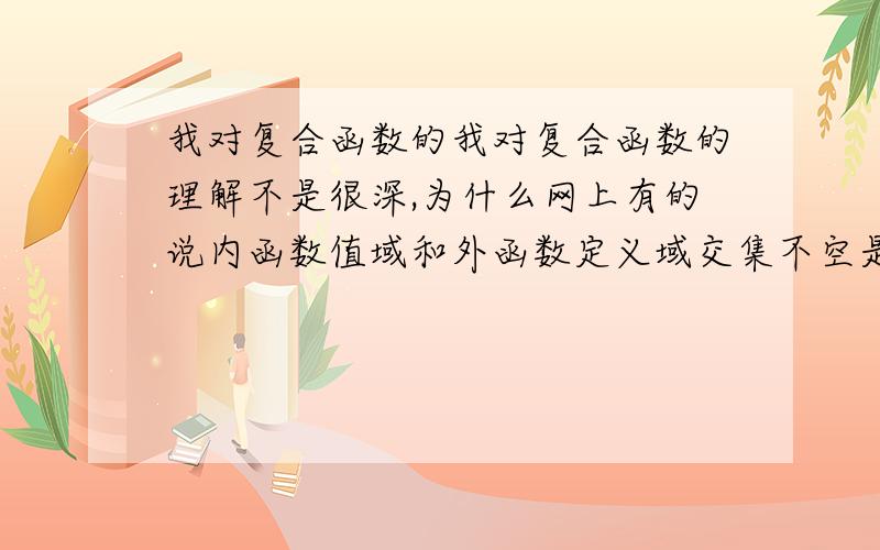 我对复合函数的我对复合函数的理解不是很深,为什么网上有的说内函数值域和外函数定义域交集不空是复合条件,又有人说内函数值域必须是外函数定义域的子集才是复合条件.到底哪一种说