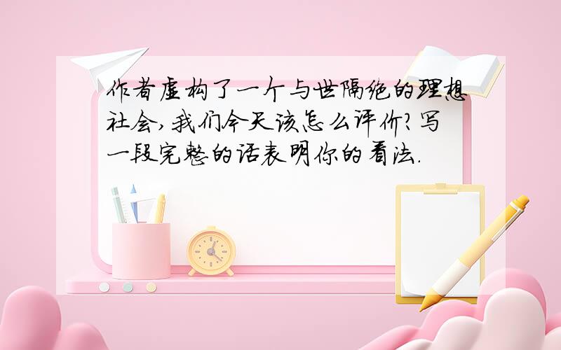 作者虚构了一个与世隔绝的理想社会,我们今天该怎么评价?写一段完整的话表明你的看法.