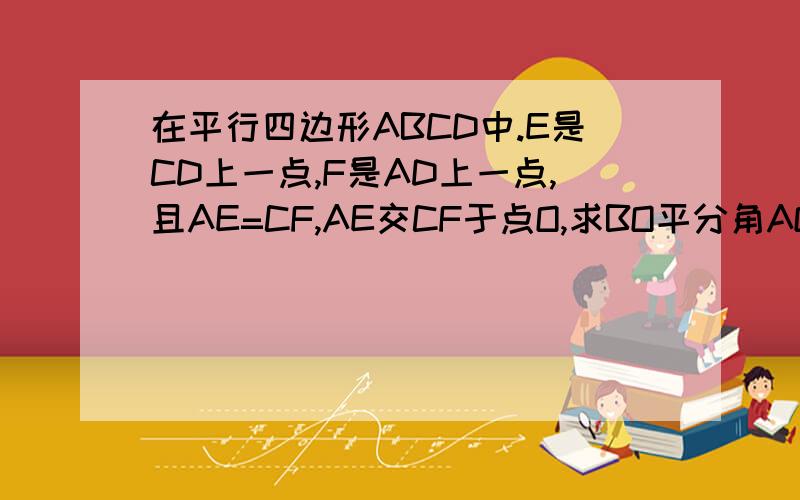 在平行四边形ABCD中.E是CD上一点,F是AD上一点,且AE=CF,AE交CF于点O,求BO平分角AOC