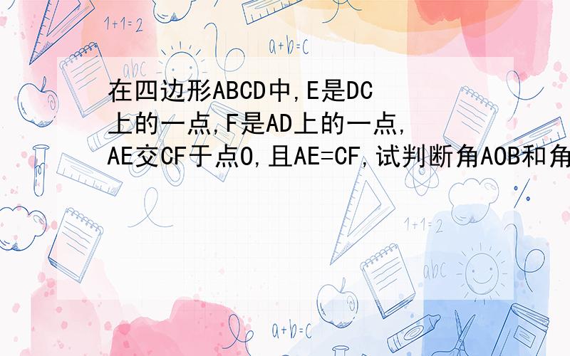 在四边形ABCD中,E是DC上的一点,F是AD上的一点,AE交CF于点O,且AE=CF,试判断角AOB和角COB的大小关系?为什么?