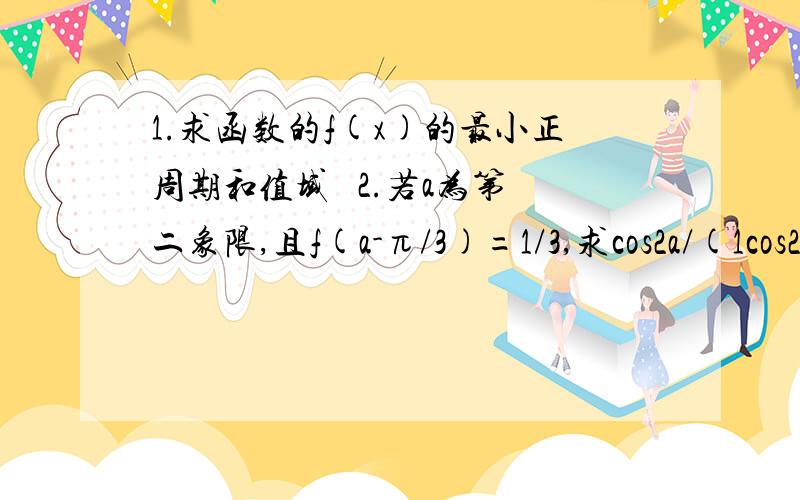 1.求函数的f(x)的最小正周期和值域   2.若a为第二象限,且f(a-π/3)=1/3,求cos2a/(1cos2a-sin2a)  已知函数f(x)=2cos∧2(x/2)-√3(sinx)