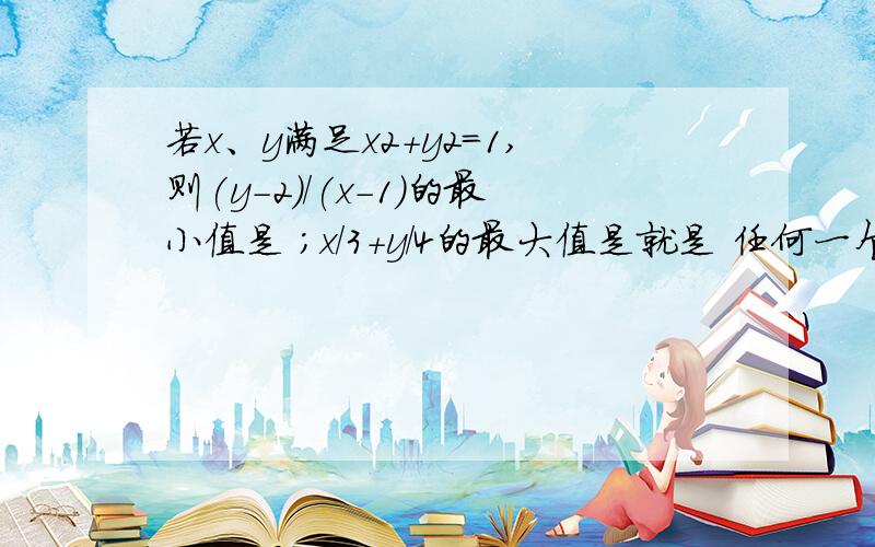 若x、y满足x2+y2=1,则(y-2)/(x-1)的最小值是 ；x/3+y/4的最大值是就是 任何一个相同的角的sin cos都能用辅助角公式吗