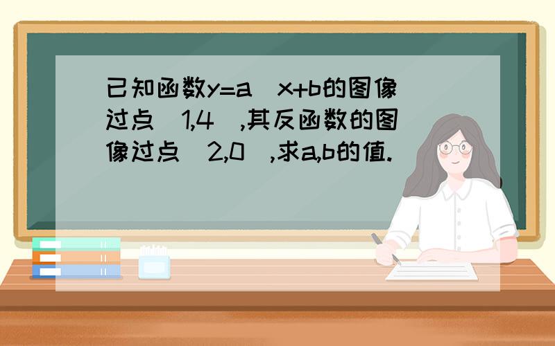 已知函数y=a^x+b的图像过点（1,4）,其反函数的图像过点（2,0）,求a,b的值.