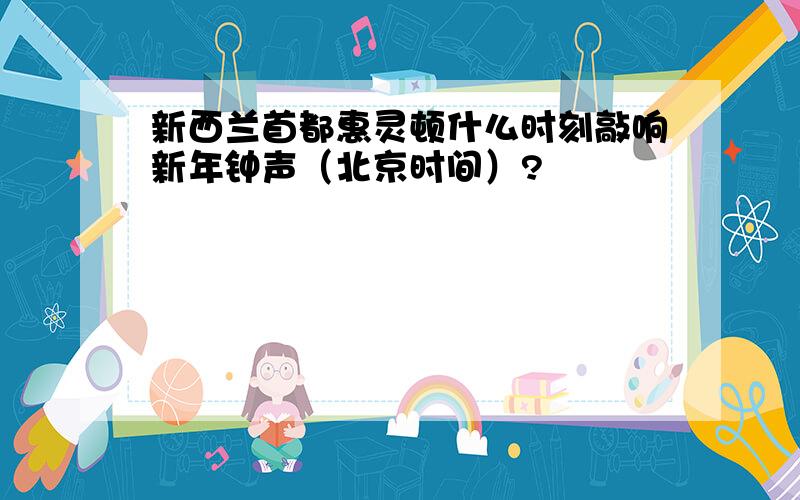 新西兰首都惠灵顿什么时刻敲响新年钟声（北京时间）?