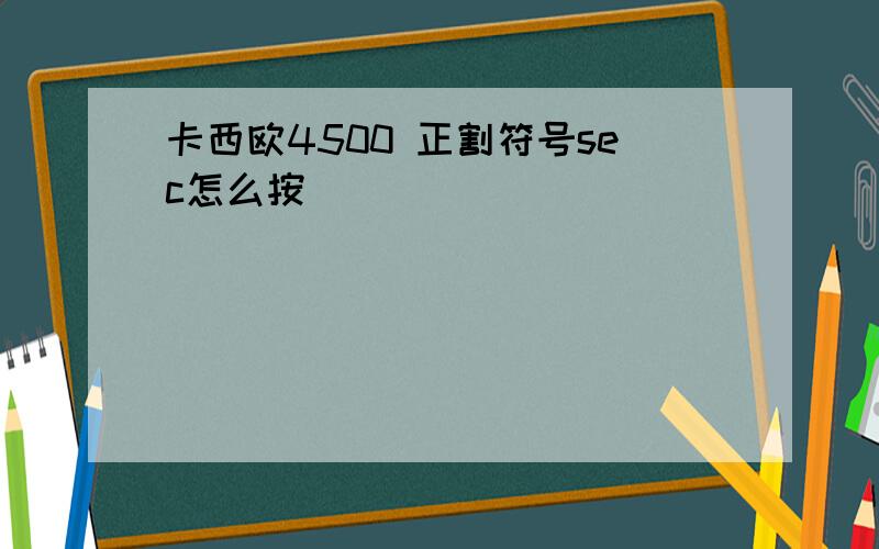 卡西欧4500 正割符号sec怎么按