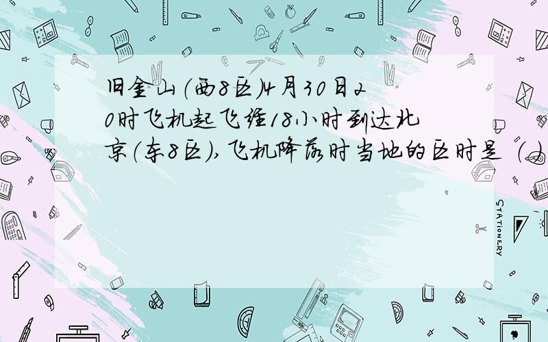 旧金山（西8区）4月30日20时飞机起飞经18小时到达北京（东8区）,飞机降落时当地的区时是 （ ）