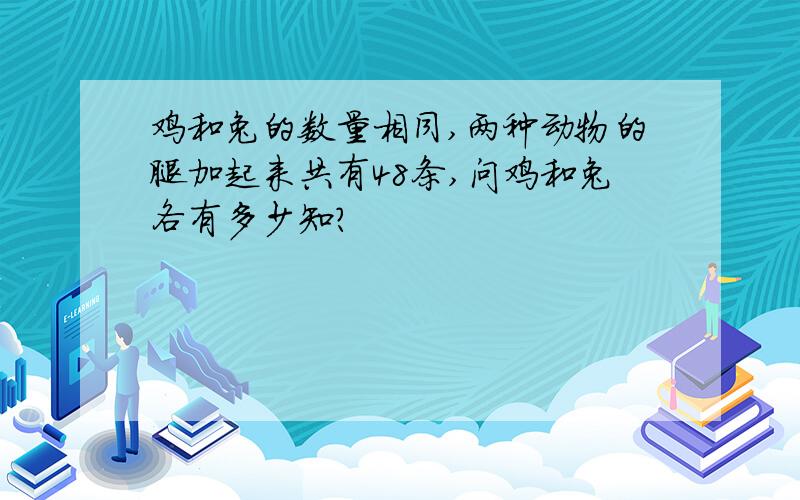 鸡和兔的数量相同,两种动物的腿加起来共有48条,问鸡和兔各有多少知?