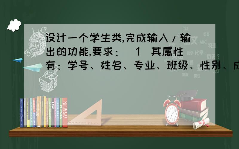 设计一个学生类,完成输入/输出的功能,要求：（1）其属性有：学号、姓名、专业、班级、性别、成绩等；（2用C++可以帮我编下嘛 我编了好久都编不出 #include using namespace std;class Sudent{public:vo