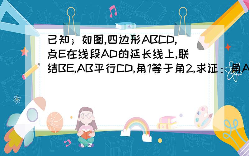 已知；如图,四边形ABCD,点E在线段AD的延长线上,联结BE,AB平行CD,角1等于角2,求证：角A等于角C.