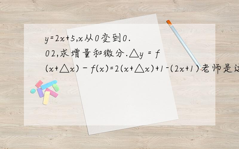 y=2x+5,x从0变到0.02,求增量和微分.△y＝f(x+△x)－f(x)=2(x+△x)+1-(2x+1)老师是这样写的但这步△y＝f(x+△x)－f(x)是怎么到=2(x+△x)+1-(2x+1)的啊