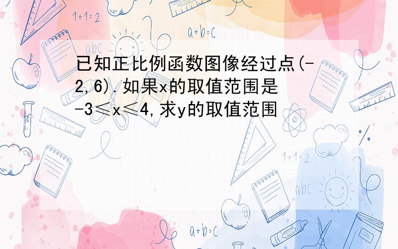 已知正比例函数图像经过点(-2,6).如果x的取值范围是-3≤x≤4,求y的取值范围