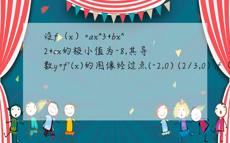 设f（x）=ax^3+bx^2+cx的极小值为-8,其导数y=f'(x)的图像经过点(-2,0) (2/3,0) ,f（x）极小值为-8，是不是可以把（-8,0）带入？极小值点不是导数为零的点吗？