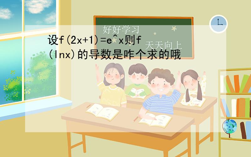 设f(2x+1)=e^x则f(lnx)的导数是咋个求的哦