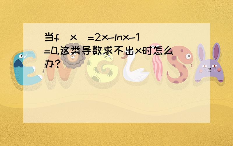 当f（x）=2x-lnx-1=0,这类导数求不出x时怎么办?