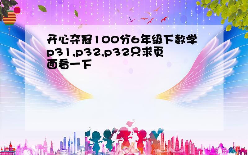 开心夺冠100分6年级下数学p31,p32,p32只求页面看一下