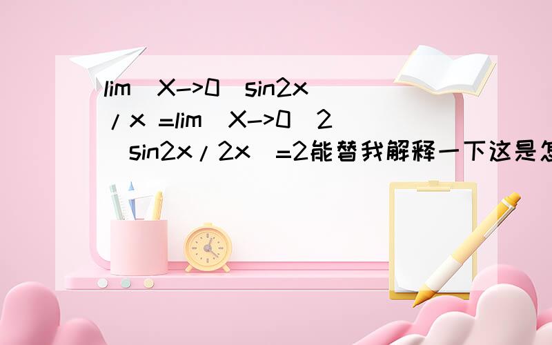 lim(X->0)sin2x/x =lim(X->0)2(sin2x/2x)=2能替我解释一下这是怎么变的，依据什么原理