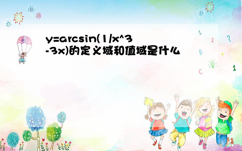 y=arcsin(1/x^3-3x)的定义域和值域是什么