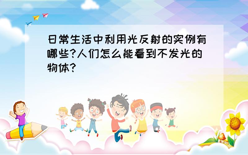 日常生活中利用光反射的实例有哪些?人们怎么能看到不发光的物体?