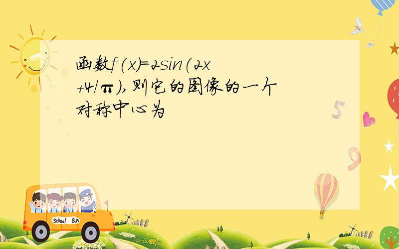 函数f(x)=2sin(2x+4/π),则它的图像的一个对称中心为